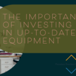 The Importance of Investing in Up-to-Date Equipment