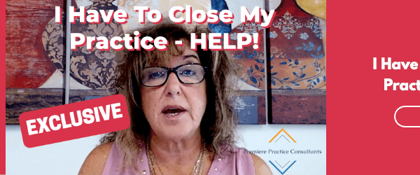I Have To Close My Practice - HELP!